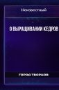 О выращивании кедров - Автор неизвестен О выращивании кедров - Автор неизвестен