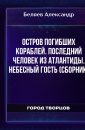 Остров погибших кораблей. Последний человек из Атлантиды. Небесный гость (сборник) - Беляев Александр