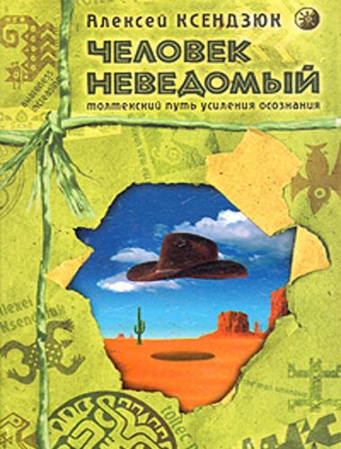 Человек неведомый -Толтекский путь усиления осознания - Ксендзюк Алексей