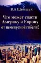 Что может спасти Америку и Европу от неменуемой гибели (2015) - Шемшук В.А.